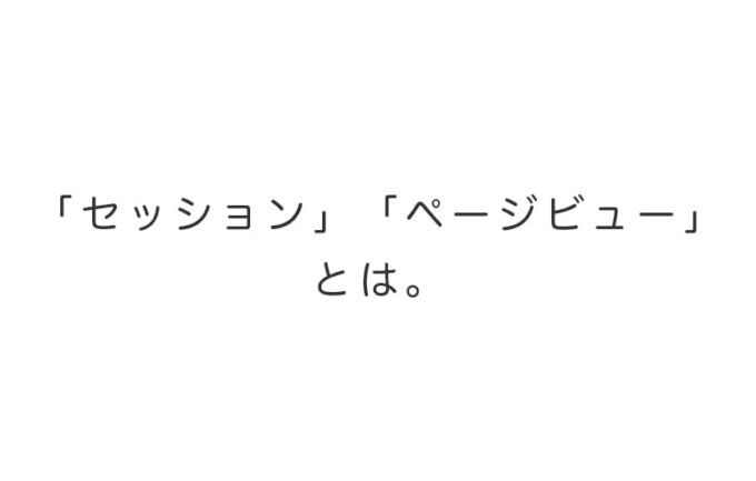 「セッション」「ページビュー」とは。