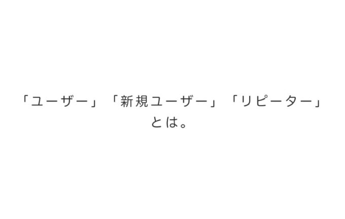 「ユーザー」「新規ユーザー」「リピーター」とは。